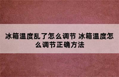 冰箱温度乱了怎么调节 冰箱温度怎么调节正确方法